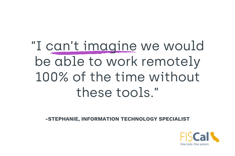 "I can't imagine we would be able to work remotely 100% of the time without these tools." Information Technology Specialist